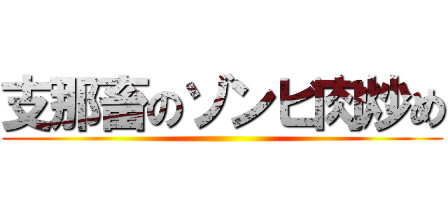 支那畜のゾンビ肉炒め ()