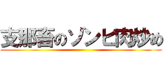 支那畜のゾンビ肉炒め ()