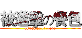 被進擊の餐包 (attack on can-bao)
