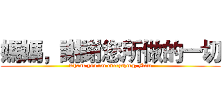 媽媽，謝謝您所做的一切 (Thank you for everything, Mom)