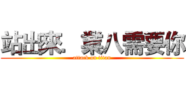 站出來．業八需要你 (attack on titan)