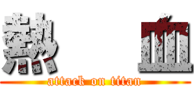 熱   血 (attack on titan)