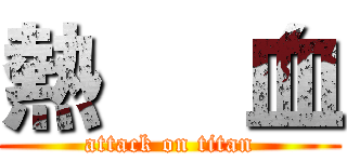 熱   血 (attack on titan)