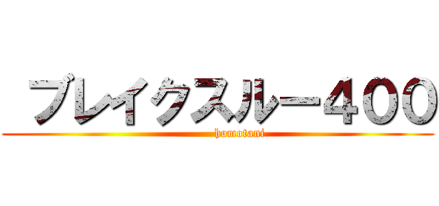  ブレイクスルー４００ (           homotani)