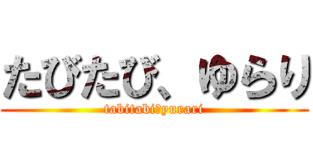たびたび、ゆらり (tabitabi・yurari)