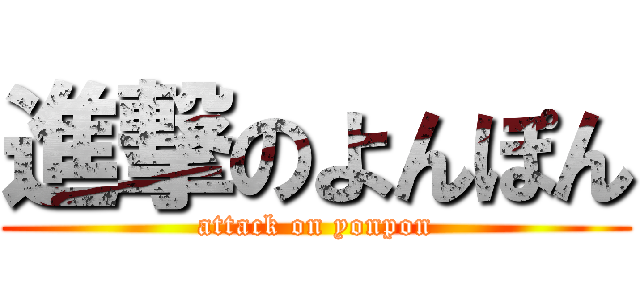 進撃のよんぽん (attack on yonpon)