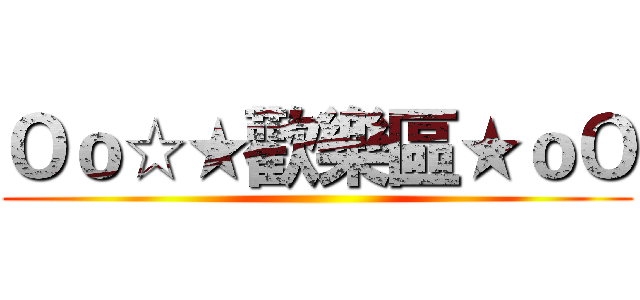 Ｏｏ☆★歡樂區★ｏＯ ()