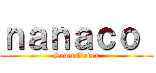 ｎａｎａｃｏ  (SevenEleven)