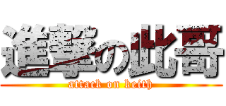 進撃の此哥 (attack on keith)
