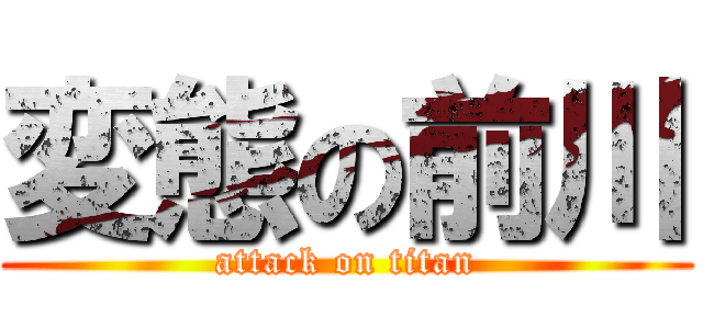 変態の前川 (attack on titan)