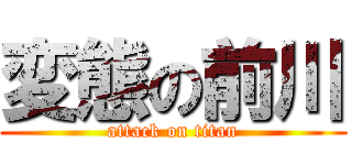 変態の前川 (attack on titan)