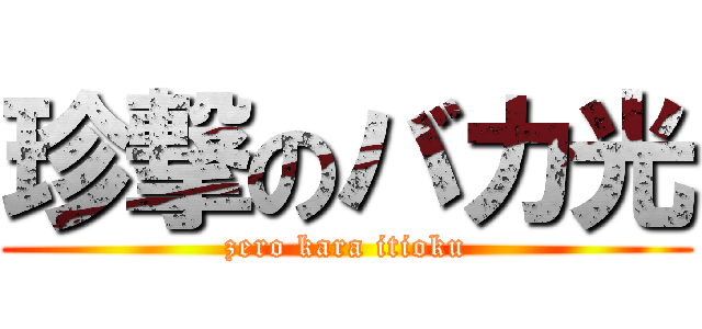 珍撃のバカ光 (zero kara itioku)