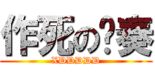 作死の节奏 (XDDDDD)