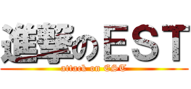 進撃のＥＳＴ (attack on EST)