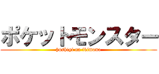 ポケットモンスター (hushigi na ikimono)