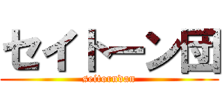 セイトーン団 (seitorndan)