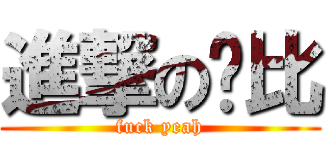 進撃の摳比 (fuck yeah)