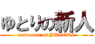 ゆとりの新人 (newcomer of YUTORI)