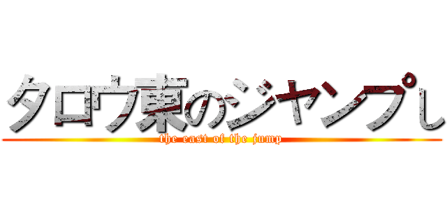 タロウ東のジャンプし (the east of the jump)