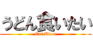 うどん食いたい (Eat Udon)