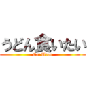 うどん食いたい (Eat Udon)