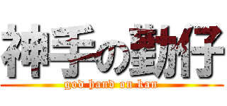 神手の勤仔 (god hand on kan)