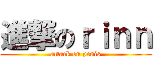 進撃のｒｉｎｎ (attack on penis)