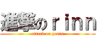 進撃のｒｉｎｎ (attack on penis)