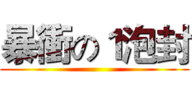 暴衝の１泡封 ()