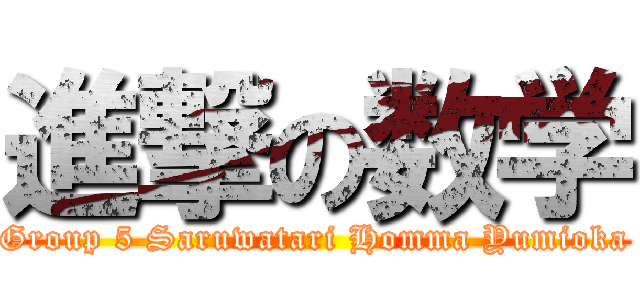 進撃の数学 (Group 5 Saruwatari Homma Yumioka)