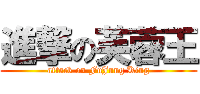 進撃の芙蓉王 (attack on FuJung King)
