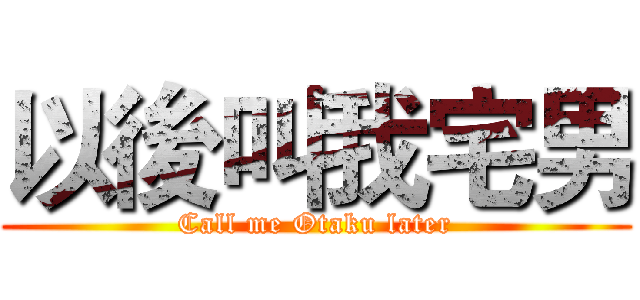 以後叫我宅男 (Call me Otaku later)