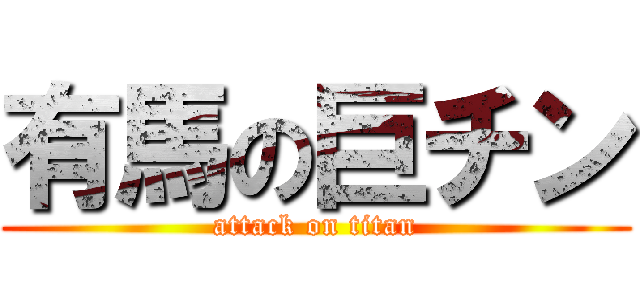 有馬の巨チン (attack on titan)