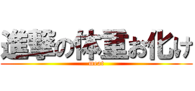 進撃の体重お化け (meat)