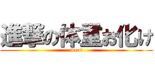 進撃の体重お化け (meat)
