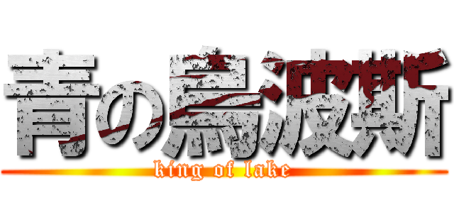 青の烏波斯 (king of lake)
