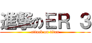 進撃のＥＲ ３ (attack on titan)