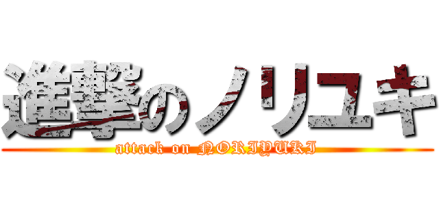 進撃のノリユキ (attack on NORIYUKI)