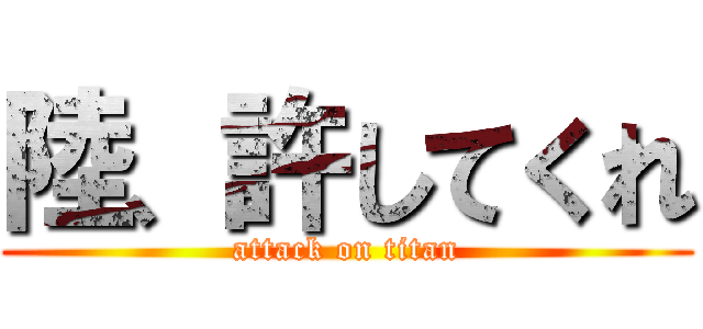 陸、許してくれ (attack on titan)