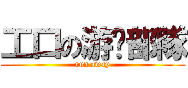 工口の游击部隊 (run away)