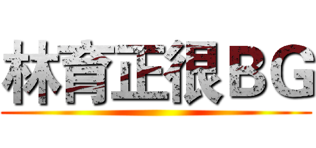 林育正很ＢＧ ()