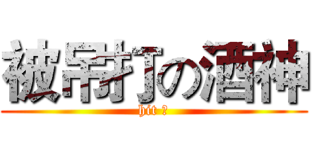 被吊打の酒神 (hit ⑨)