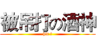 被吊打の酒神 (hit ⑨)