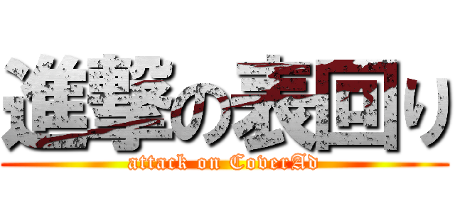 進撃の表回り (attack on CoverAd)