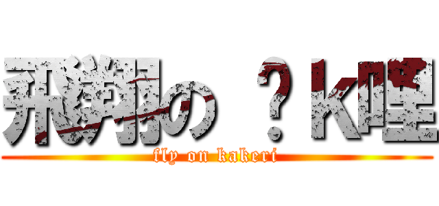 飛翔の 卡ｋ哩 (fly on kakeri)