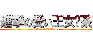 進撃の受い王女红茶 (attack on black tea)