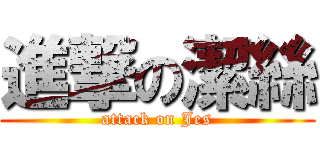 進撃の潔絲 (attack on Jes)