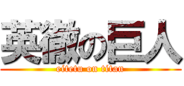 英徹の巨人 (eitetu on titan)