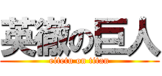 英徹の巨人 (eitetu on titan)