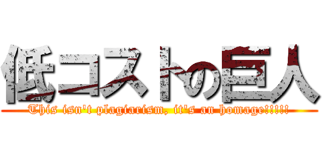 低コストの巨人 (This isn't plagiarism, it's an homage!!!!!)